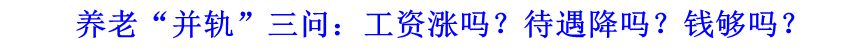 養(yǎng)老“并軌”三問：工資漲嗎？待遇降嗎？錢夠嗎？