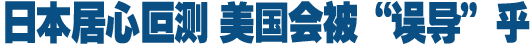 日本居心叵測 美國會(huì)被"誤導(dǎo)"乎