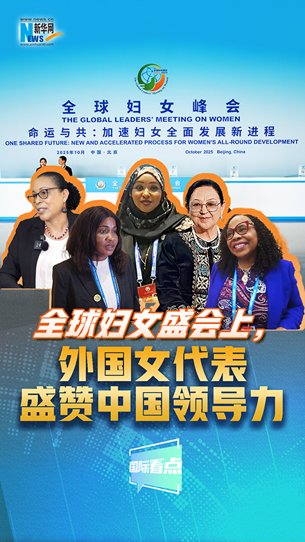 新華網(wǎng)國際看點｜全球婦女盛會上，外國女代表盛贊中國領(lǐng)導力