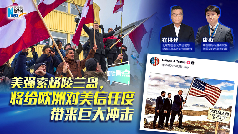新華網(wǎng)國(guó)際看點(diǎn)｜美強(qiáng)索格陵蘭島，將給歐洲對(duì)美信任度帶來(lái)巨大沖擊